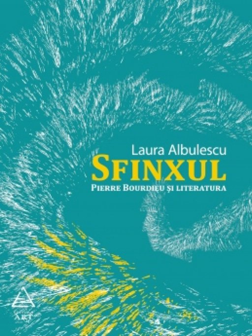 Sfinxul. Pierre Bourdieu si literatura - Laura Albulescu