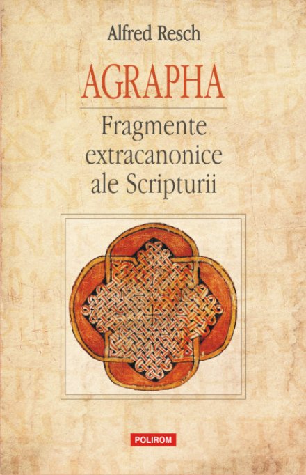 Agrapha, culegerea de fragmente extracanonice ale Scripturii alcatuita de Alfred Resch, la Polirom