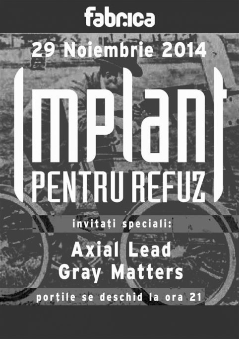 IMPLANT PENTRU REFUZ + Gray Matters & Axial Lead live @ Club Fabrica