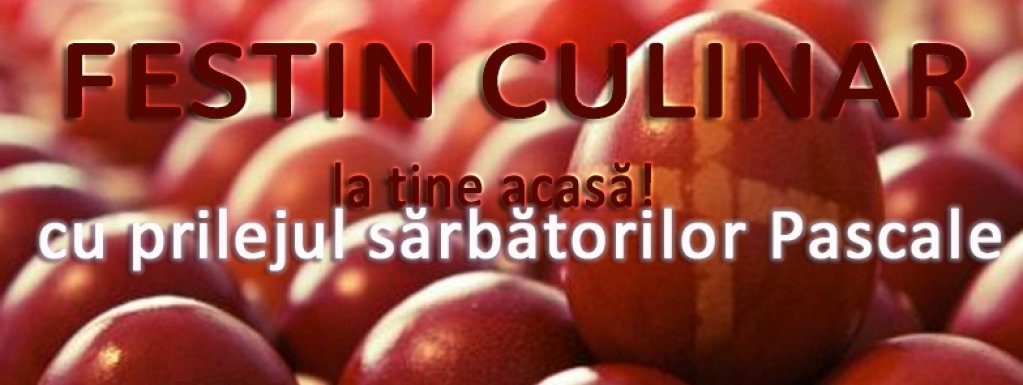 Festin culinar, cu prilejul sărbătorilor Pascale, la tine acasă!
