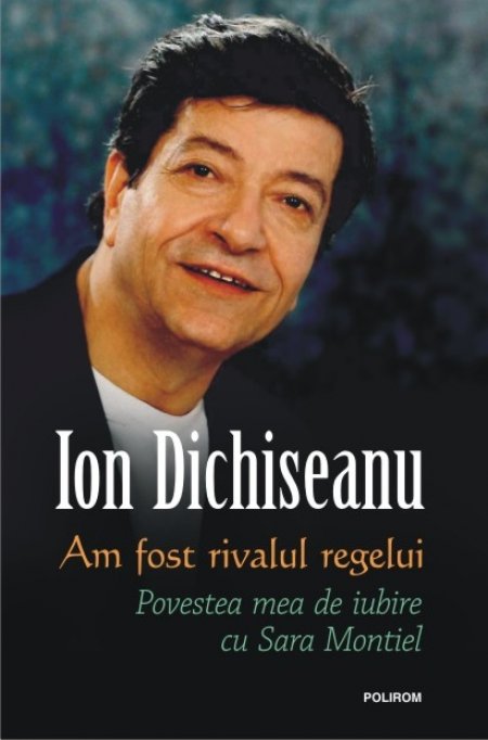 Am fost rivalul regelui. Povestea mea de iubire cu Sara Montiel, de Ion Dichiseanu