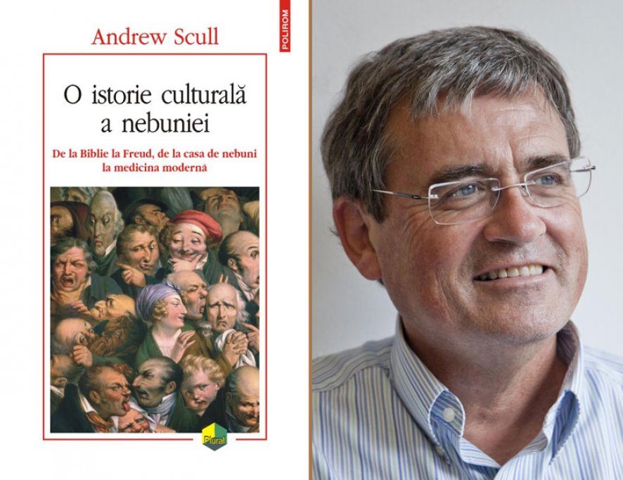 O istorie culturală a nebuniei. De la Biblie la Freud, de la casa de nebuni la medicina modernă de Andrew Scull, la Polirom