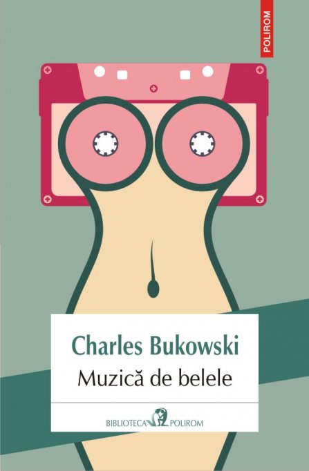 Nou în Biblioteca Polirom: Muzică de belele, Charles Bukowski