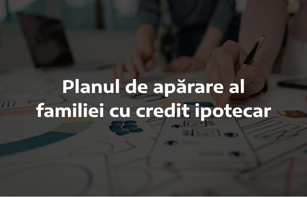 Planul de apărare al familiei cu credit ipotecar