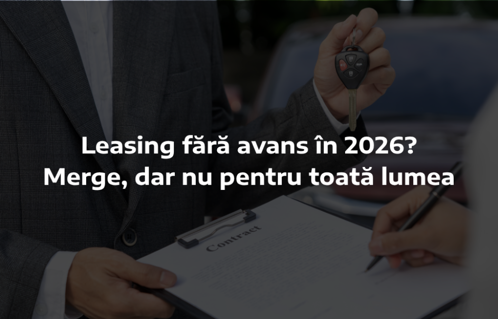 Leasing fără avans în 2026? Merge, dar nu pentru toată lumea